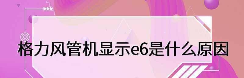 格力空调E6故障解决方法大全（格力空调常见故障E6的处理步骤及技巧）