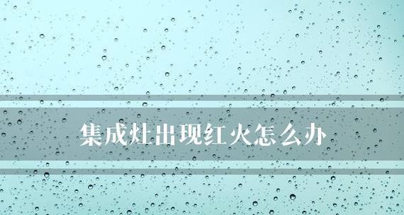 集成灶出现红火是什么原因？如何解决？