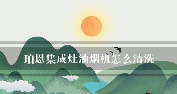 油烟机集成灶怎么拆开清洗？清洗步骤和注意事项是什么？